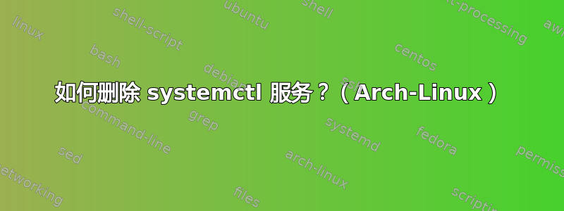 如何删除 systemctl 服务？（Arch-Linux）