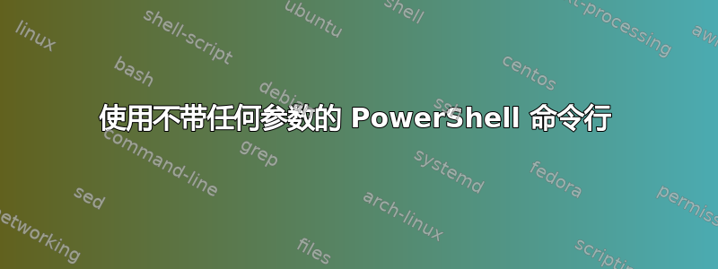 使用不带任何参数的 PowerShell 命令行