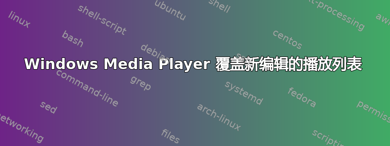 Windows Media Player 覆盖新编辑的播放列表