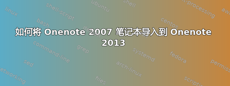 如何将 Onenote 2007 笔记本导入到 Onenote 2013