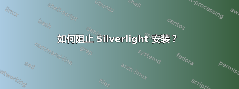 如何阻止 Silverlight 安装？