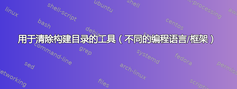 用于清除构建目录的工具（不同的编程语言/框架）