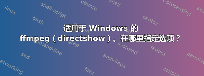 适用于 Windows 的 ffmpeg（directshow）。在哪里指定选项？