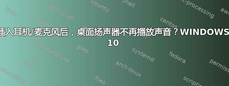 插入耳机/麦克风后，桌面扬声器不再播放声音？WINDOWS 10