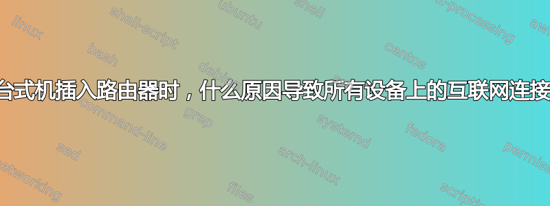 当我将台式机插入路由器时，什么原因导致所有设备上的互联网连接中断？