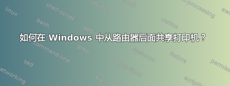 如何在 Windows 中从路由器后面共享打印机？