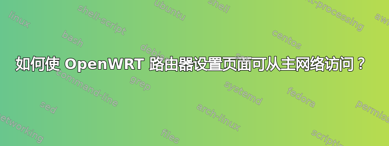 如何使 OpenWRT 路由器设置页面可从主网络访问？