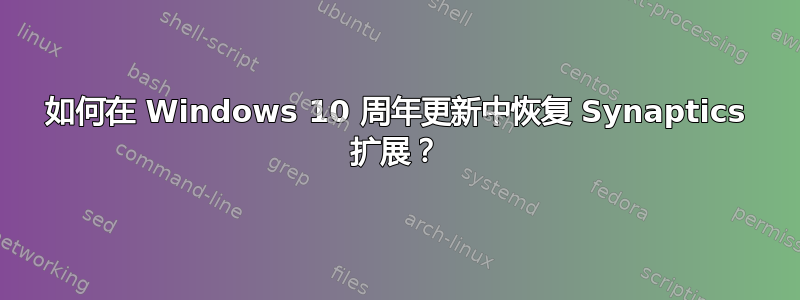 如何在 Windows 10 周年更新中恢复 Synaptics 扩展？