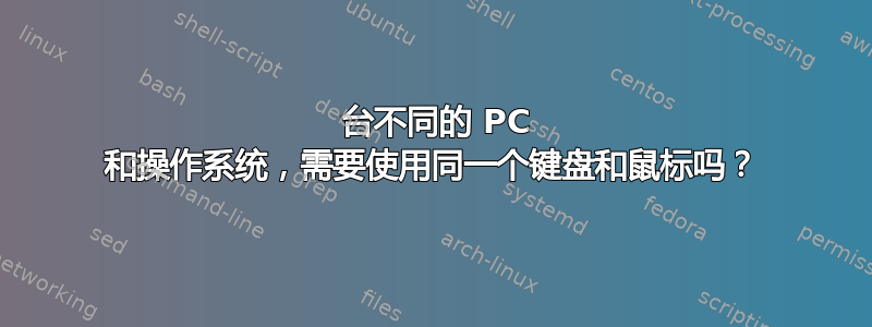 2 台不同的 PC 和操作系统，需要使用同一个键盘和鼠标吗？