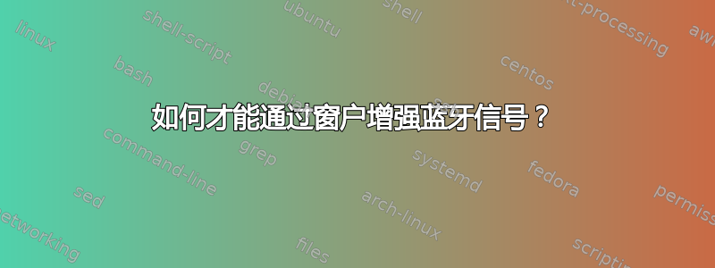 如何才能通过窗户增强蓝牙信号？