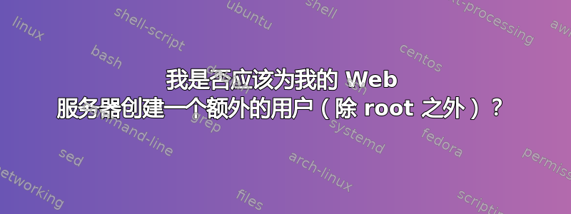 我是否应该为我的 Web 服务器创建一个额外的用户（除 root 之外）？