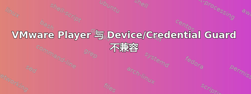 VMware Player 与 Device/Credential Guard 不兼容