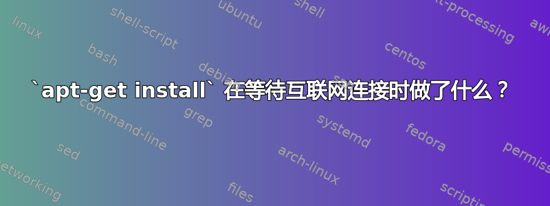 `apt-get install` 在等待互联网连接时做了什么？