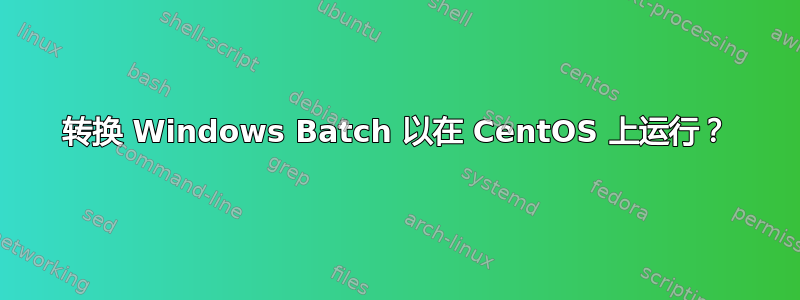 转换 Windows Batch 以在 CentOS 上运行？