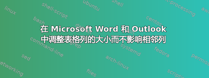 在 Microsoft Word 和 Outlook 中调整表格列的大小而不影响相邻列