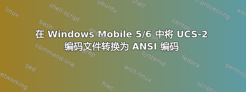 在 Windows Mobile 5/6 中将 UCS-2 编码文件转换为 ANSI 编码