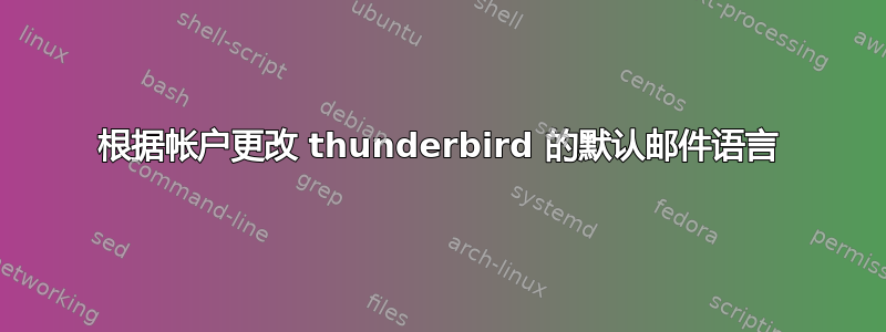 根据帐户更改 thunderbird 的默认邮件语言