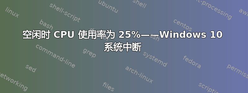 空闲时 CPU 使用率为 25%——Windows 10 系统中断