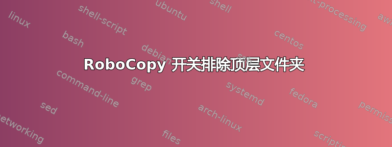 RoboCopy 开关排除顶层文件夹