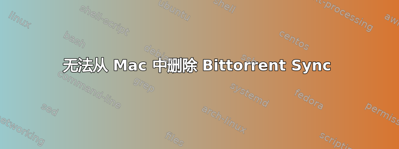 无法从 Mac 中删除 Bittorrent Sync