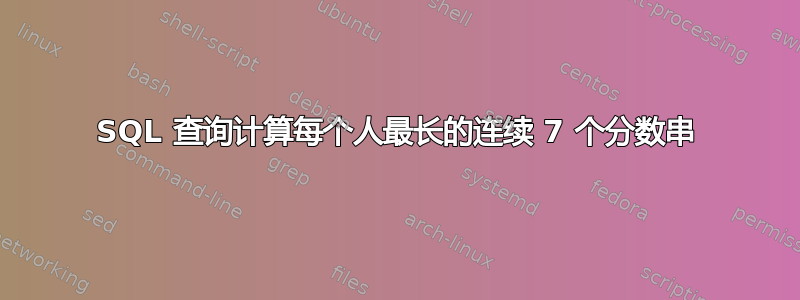 SQL 查询计算每个人最长的连续 7 个分数串