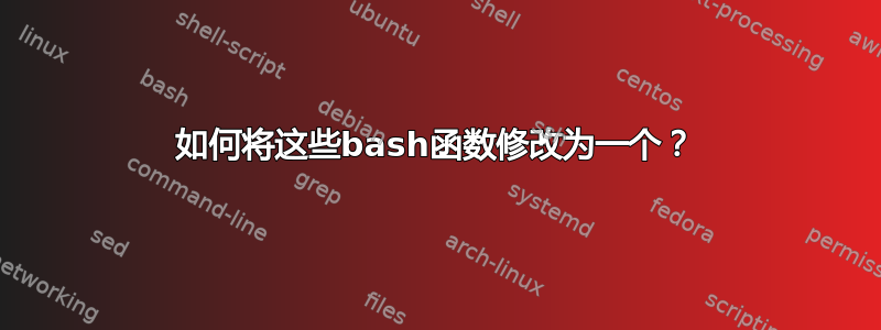 如何将这些bash函数修改为一个？