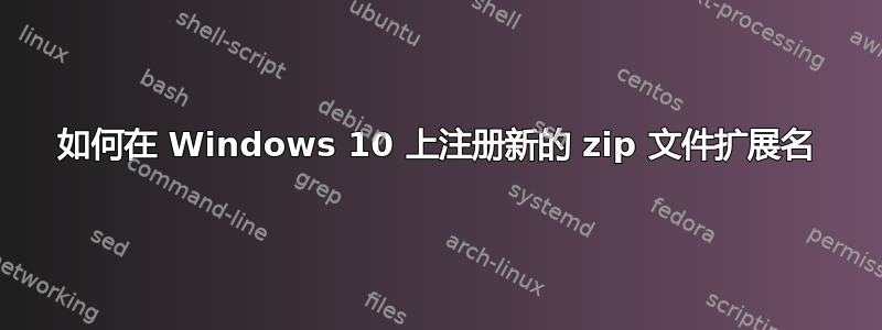 如何在 Windows 10 上注册新的 zip 文件扩展名