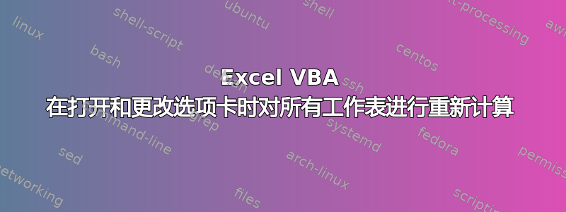 Excel VBA 在打开和更改选项卡时对所有工作表进行重新计算