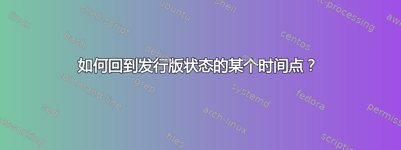 如何回到发行版状态的某个时间点？