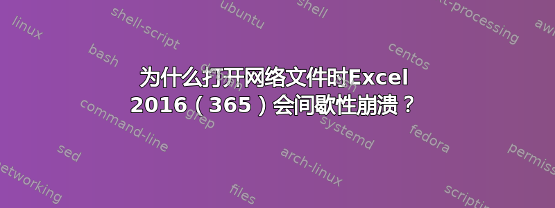 为什么打开网络文件时Excel 2016（365）会间歇性崩溃？