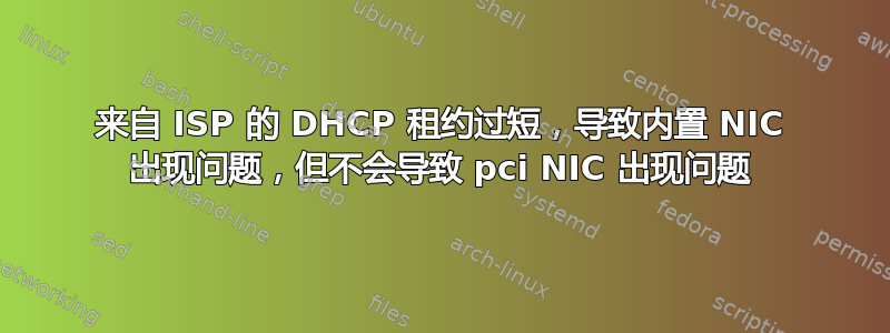 来自 ISP 的 DHCP 租约过短，导致内置 NIC 出现问题，但不会导致 pci NIC 出现问题