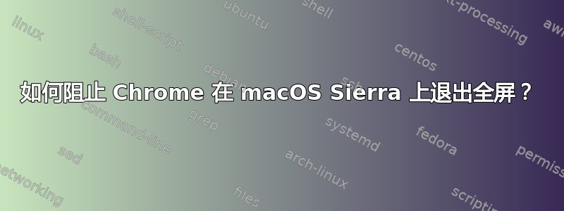 如何阻止 Chrome 在 macOS Sierra 上退出全屏？