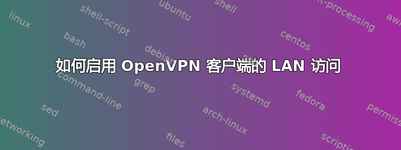 如何启用 OpenVPN 客户端的 LAN 访问