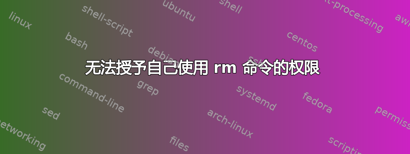 无法授予自己使用 rm 命令的权限