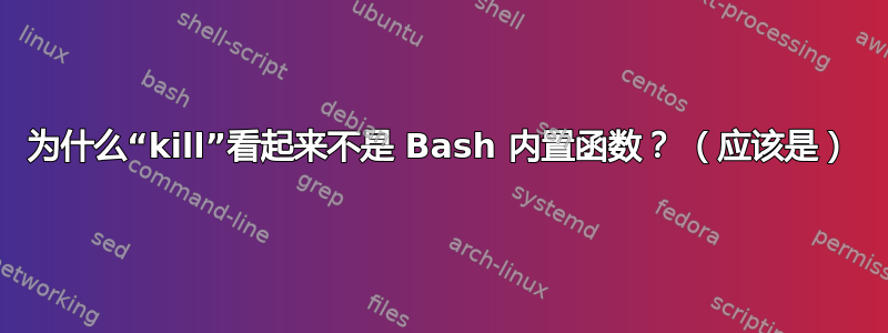 为什么“kill”看起来不是 Bash 内置函数？ （应该是）