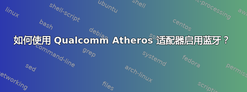 如何使用 Qualcomm Atheros 适配器启用蓝牙？