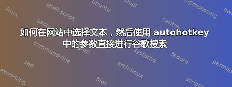 如何在网站中选择文本，然后使用 autohotkey 中的参数直接进行谷歌搜索