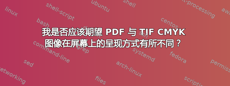 我是否应该期望 PDF 与 TIF CMYK 图像在屏幕上的呈现方式有所不同？