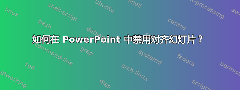 如何在 PowerPoint 中禁用对齐幻灯片？