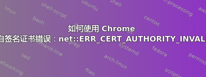 如何使用 Chrome 忽略自签名证书错误：net::ERR_CERT_AUTHORITY_INVALID？