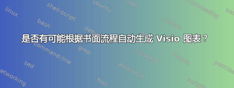 是否有可能根据书面流程自动生成 Visio 图表？