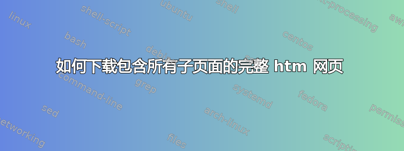 如何下载包含所有子页面的完整 htm 网页