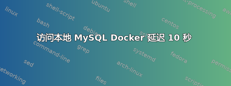 访问本地 MySQL Docker 延迟 10 秒