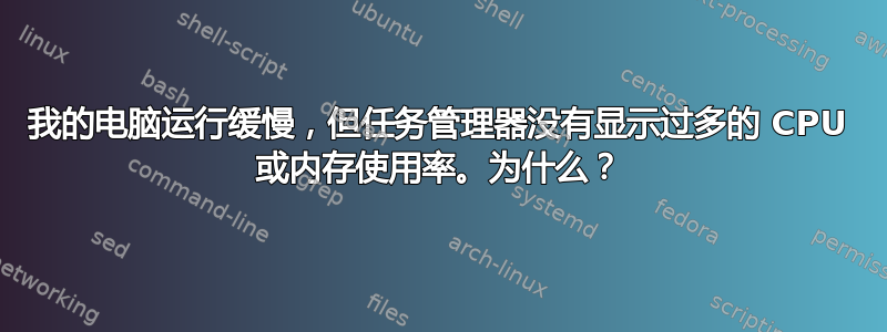 我的电脑运行缓慢，但任务管理器没有显示过多的 CPU 或内存使用率。为什么？