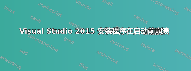 Visual Studio 2015 安装程序在启动前崩溃