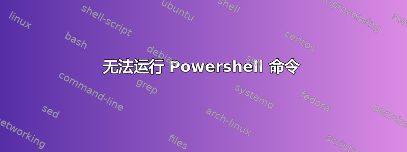 无法运行 Powershell 命令