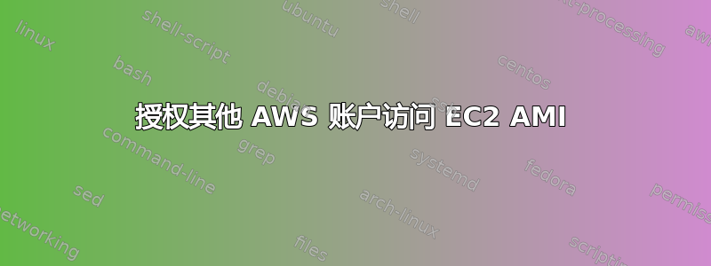 授权其他 AWS 账户访问 EC2 AMI