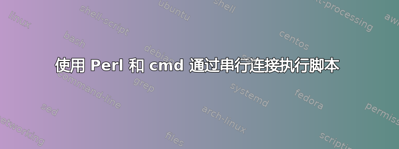 使用 Perl 和 cmd 通过串行连接执行脚本