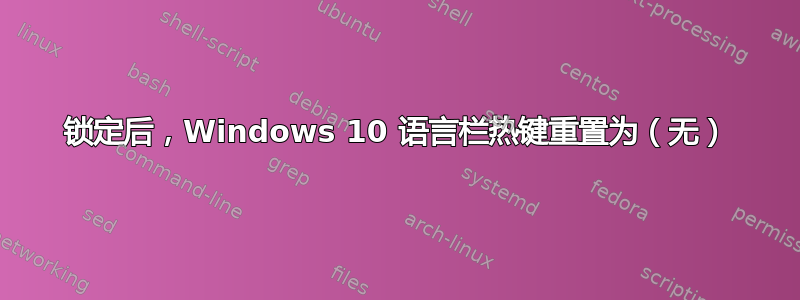 锁定后，Windows 10 语言栏热键重置为（无）