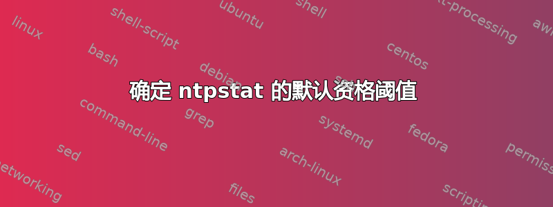 确定 ntpstat 的默认资格阈值